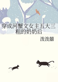 穿成河蟹文女主五大三粗的奶奶txt百度云